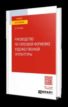 РУКОВОДСТВО ПО ГИПСОВОЙ ФОРМОВКЕ ХУДОЖЕСТВЕННОЙ СКУЛЬПТУРЫ. Учебное пособие для вузов