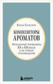 Композиторы ароматов. Легендарные парфюмеры ХХ и XXI веков и их лучшие произведения (мини-формат)