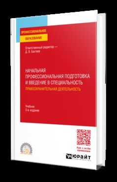 НАЧАЛЬНАЯ ПРОФЕССИОНАЛЬНАЯ ПОДГОТОВКА И ВВЕДЕНИЕ В СПЕЦИАЛЬНОСТЬ: ПРАВООХРАНИТЕЛЬНАЯ ДЕЯТЕЛЬНОСТЬ 2-е изд., пер. и доп. Учебник для СПО