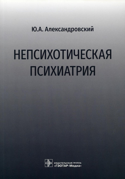 Непсихотическая психиатрия / Ю. А. Александровский. — Москва : ГЭОТАР-Медиа, 2022. — 232 с. : ил.