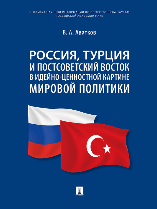 Россия, Турция и Постсоветский Восток в идейно-ценностной картине мировой политики. Монография.-М.:Проспект,2025. /=246372/