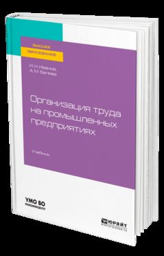 ОРГАНИЗАЦИЯ ТРУДА НА ПРОМЫШЛЕННЫХ ПРЕДПРИЯТИЯХ. Учебник для вузов