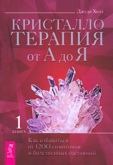 Кристаллотерапия от А до Я. Как избавиться от 1200 симптомов и болезненных состояний (6025)