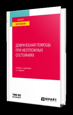 ДОВРАЧЕБНАЯ ПОМОЩЬ ПРИ НЕОТЛОЖНЫХ СОСТОЯНИЯХ 3-е изд., пер. и доп. Учебник и практикум для вузов