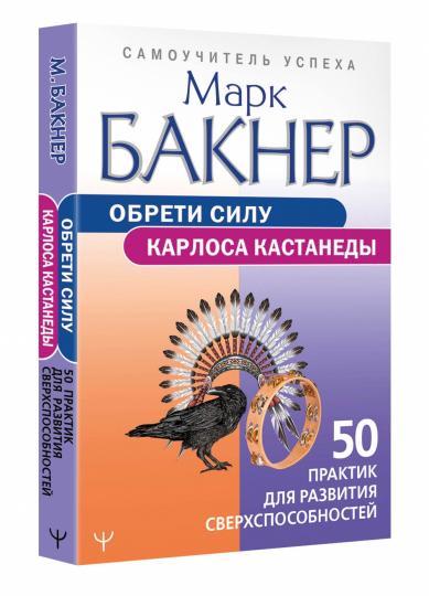 Обрети силу Карлоса Кастанеды. 50 практик для развития сверхспособностей