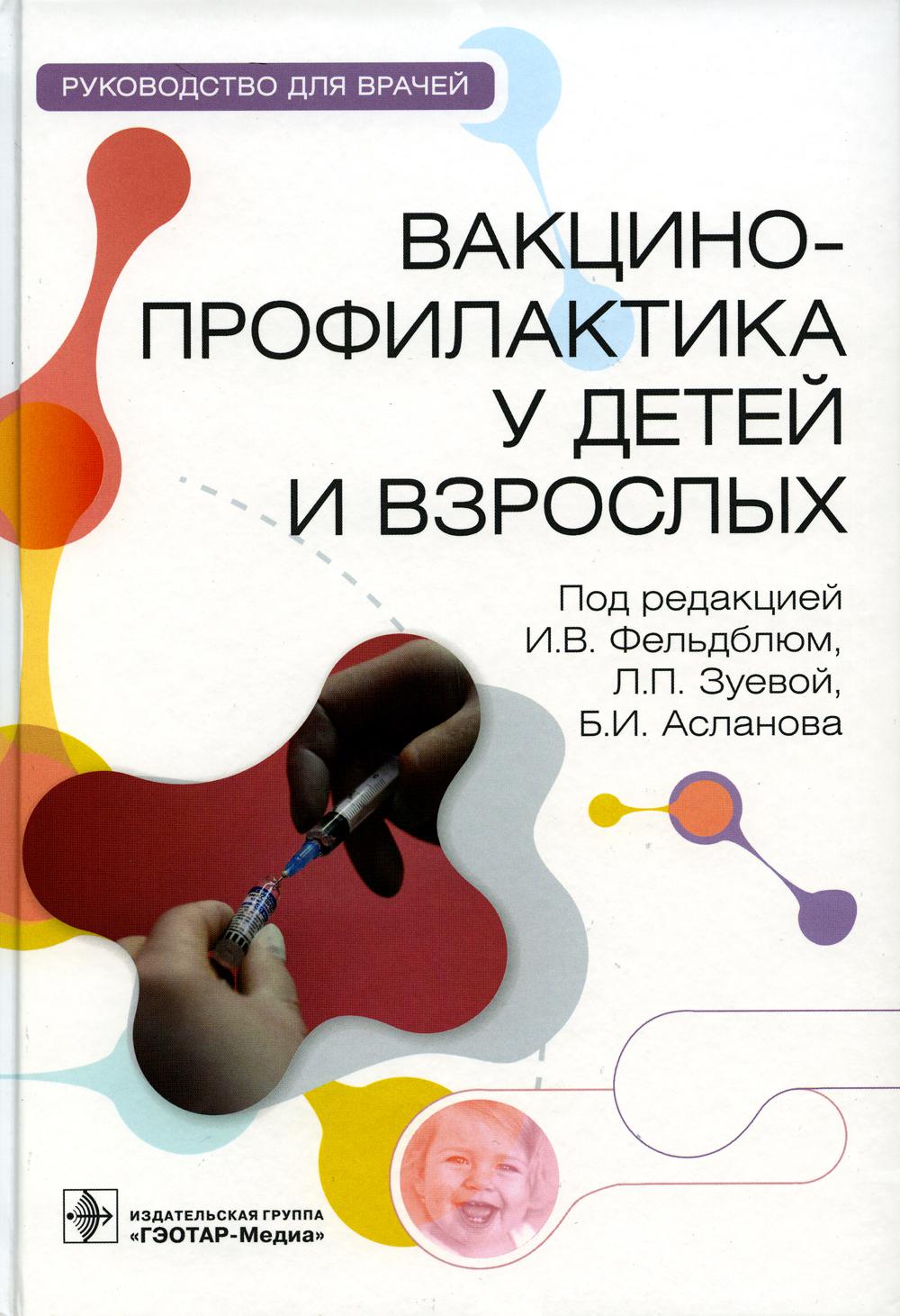 Вакцинопрофилактика у детей и взрослых : руководство для врачей / под ред. И. В. Фельдблюм, Л. П. Зуевой, Б. И. Асланова. — Москва : ГЭОТАР-Медиа, 2023. — 288 с. : ил.