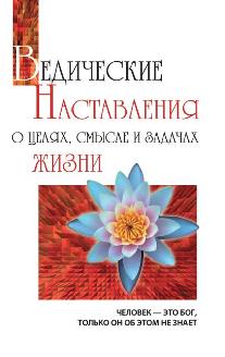 Ведические наставления о целях, смысле и задачах жизни. 2-е изд.