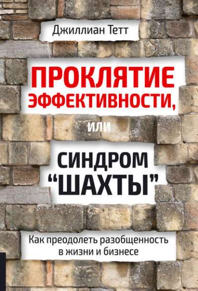 Проклятие эффективности, или Синдром "шахты": Как преодолеть разобщенность в жизни и бизнесе. Тетт Дж.