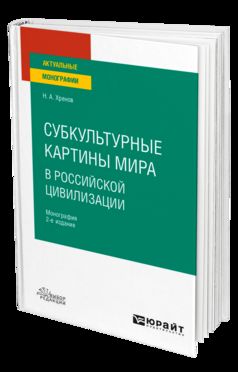 СУБКУЛЬТУРНЫЕ КАРТИНЫ МИРА В РОССИЙСКОЙ ЦИВИЛИЗАЦИИ 2-е изд., испр. и доп. Монография для вузов