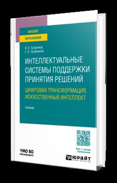 Интеллектуальные системы поддержки принятия решений. Цифровая трансформация, искусственный интеллект. Учебник для вузов