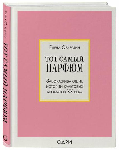 Тот самый парфюм. Завораживающие истории культовых ароматов ХХ века