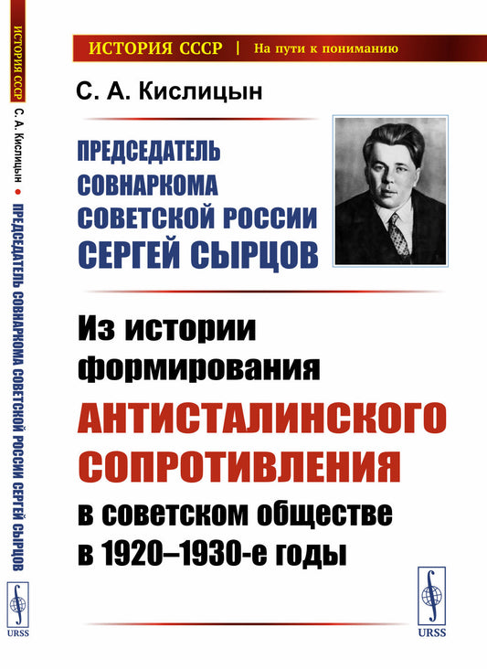 Председатель Совнаркома Советской России Сергей Сырцов: Из истории формирования антисталинского сопротивления в советском обществе в 1920--1930-е годы