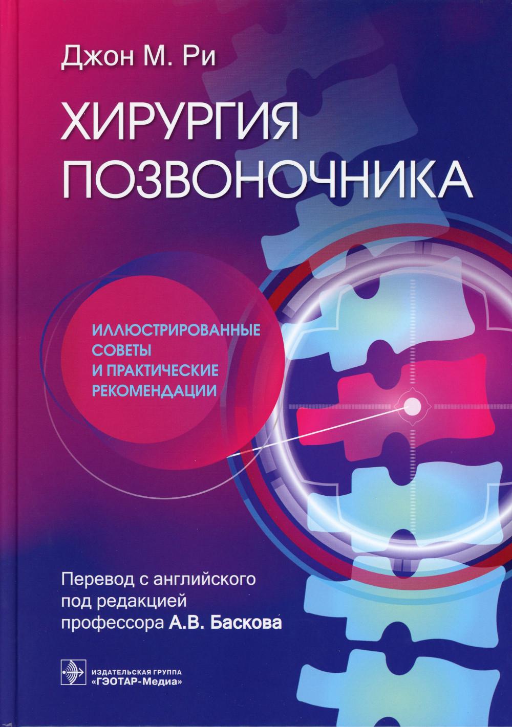 Хирургия позвоночника: иллюстрированные советы и практические рекомендации / Джон М. Ри ; пер. с англ. под ред. А. В. Баскова. — Москва : ГЭОТАР-Медиа, 2023. ― 384 с.