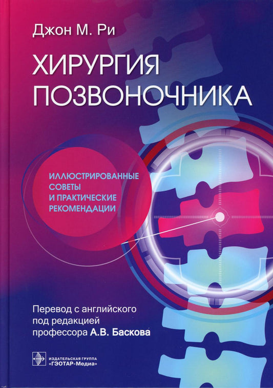 Хирургия позвоночника: иллюстрированные советы и практические рекомендации / Джон М. Ри ; пер. с англ. под ред. А. В. Баскова. — Москва : ГЭОТАР-Медиа, 2023. ― 384 с.