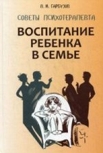 Воспитание ребенка в семье.Советы психотерапевта. Гарбузов В.И.