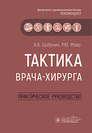 Тактика врача-хирурга : практическое руководство / А. В. Шабунин, Р. Ю. Маер [и др.]. — Москва : ГЭОТАР-Медиа, 2025. — 296 с. : ил. — (Серия «Тактика врача»).