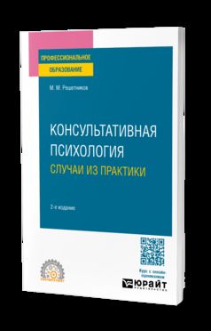 КОНСУЛЬТАТИВНАЯ ПСИХОЛОГИЯ: СЛУЧАИ ИЗ ПРАКТИКИ 2-е изд. Практическое пособие для СПО