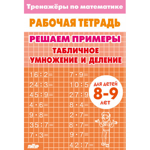 Тренажёры по математике. Решаем примеры. Табличное умножение и деление (для детей 8-9 лет); Тренажёры по математике. Решаем примеры. Табличное умножение и деление (для детей 8-9 лет)