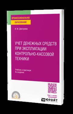 УЧЕТ ДЕНЕЖНЫХ СРЕДСТВ ПРИ ЭКСПЛУАТАЦИИ КОНТРОЛЬНО-КАССОВОЙ ТЕХНИКИ 8-е изд. Учебник и практикум для СПО