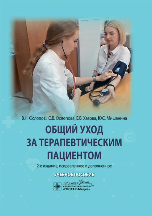 Общий уход за терапевтическим пациентом : учебное пособие / В. Н. Ослопов, Ю. В. Ослопова, Е. В. Хазова, Ю. С. Мишанина. — 2-е изд., испр. и доп. — Москва : ГЭОТАР-Медиа, 2025. — 576 с. : ил.
