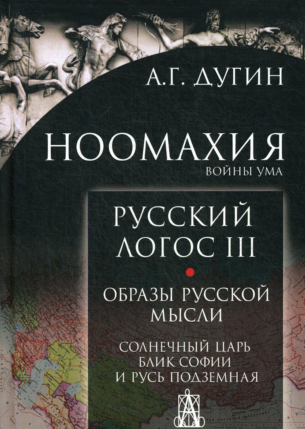Ноомахия: войны ума. Русский Логос 3. Образы русской мысли. Солнечный царь, блик Софии и Русь Подземная