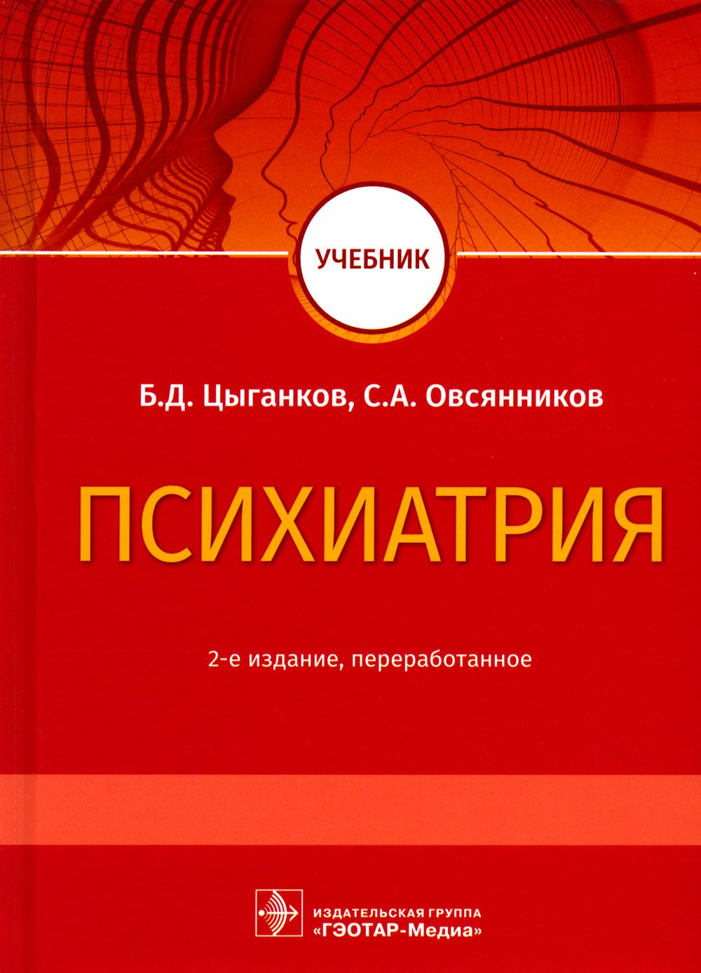 Психиатрия : учебник / Б. Д. Цыганков, С. А. Овсянников. — 2-е изд. перераб. — Москва : ГЭОТАР-Медиа, 2021. — 544 с.