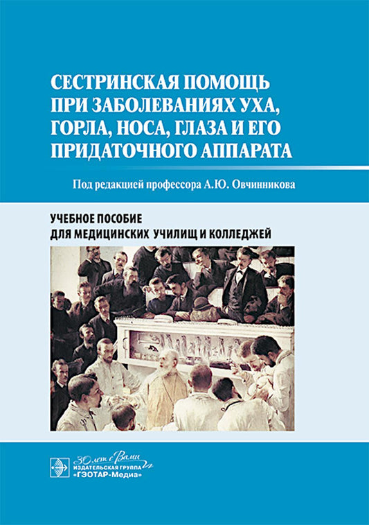 Сестринская помощь при заболеваниях уха, горла, носа, глаза и его придаточного аппарата : учебное пособие / под ред. А. Ю. Овчинникова. — Москва : ГЭОТАР-Медиа, 2025. — 176 с. : ил.