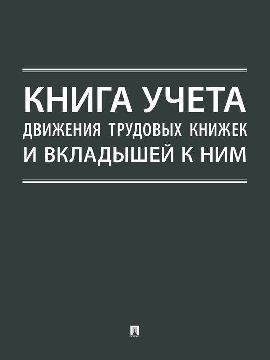Книга учета движения трудовых книжек и вкладышей к ним.-М.:Проспект.