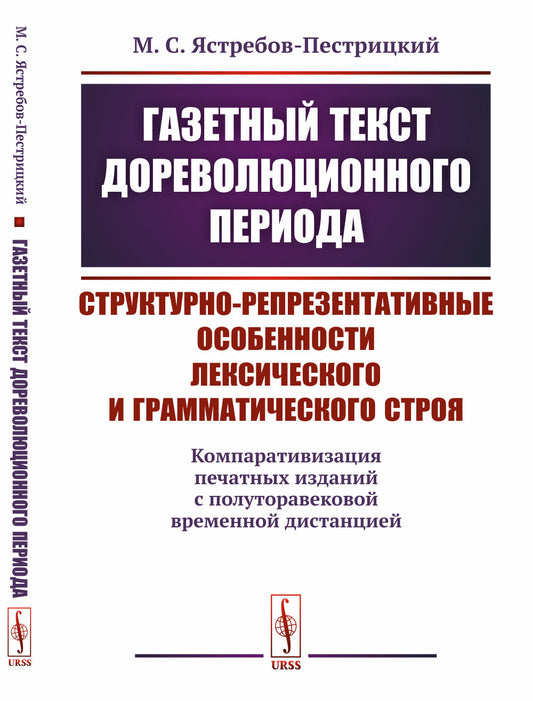Газетный текст дореволюционного периода: Структурно-репрезентативные особенности лексического и грамматического строя: (компаративизация печатных изданий с полуторавековой временной дистанцией)
