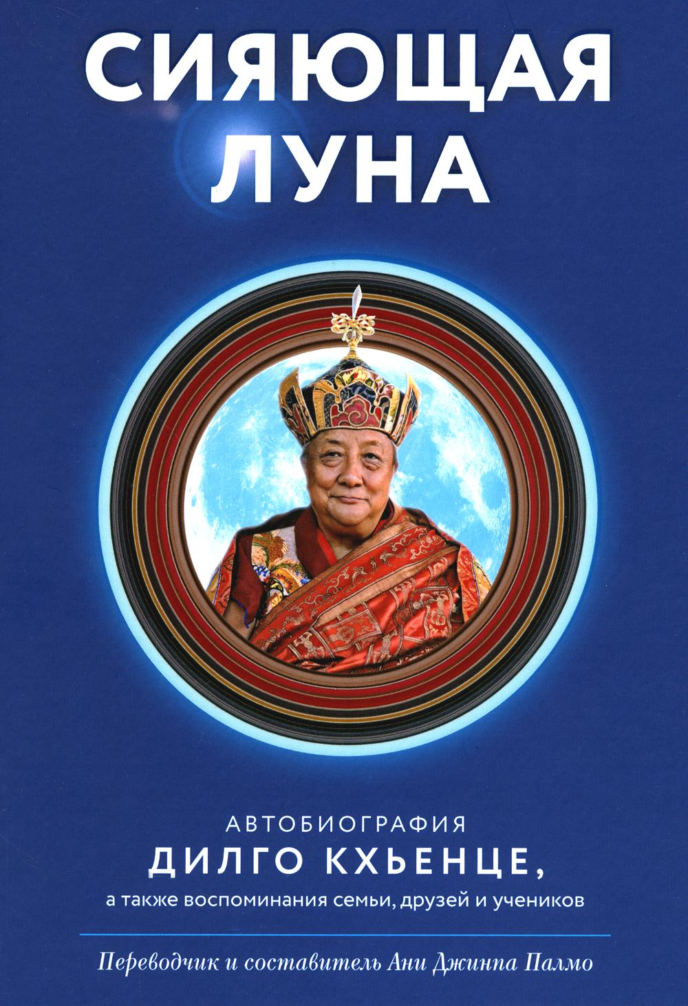Сияющая луна. Автобиография Дилго Кхьенце, а также воспоминания семьи, друзей и учеников с илл.