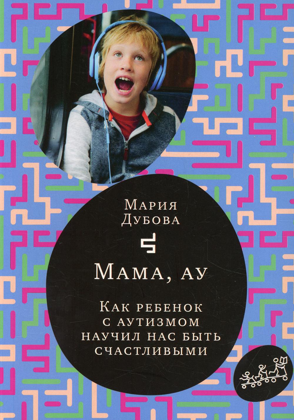 Мама, ау. Как ребенок с аутизмом научил нас быть счастливыми