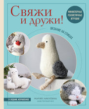 Свяжи и дружи! Миниатюрные реалистичные игрушки. Вязание на спицах (мягкая обложка)