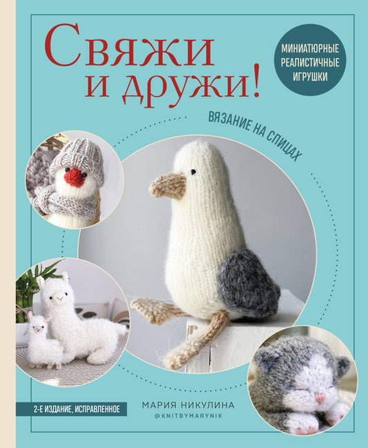Свяжи и дружи! Миниатюрные реалистичные игрушки. Вязание на спицах (мягкая обложка)