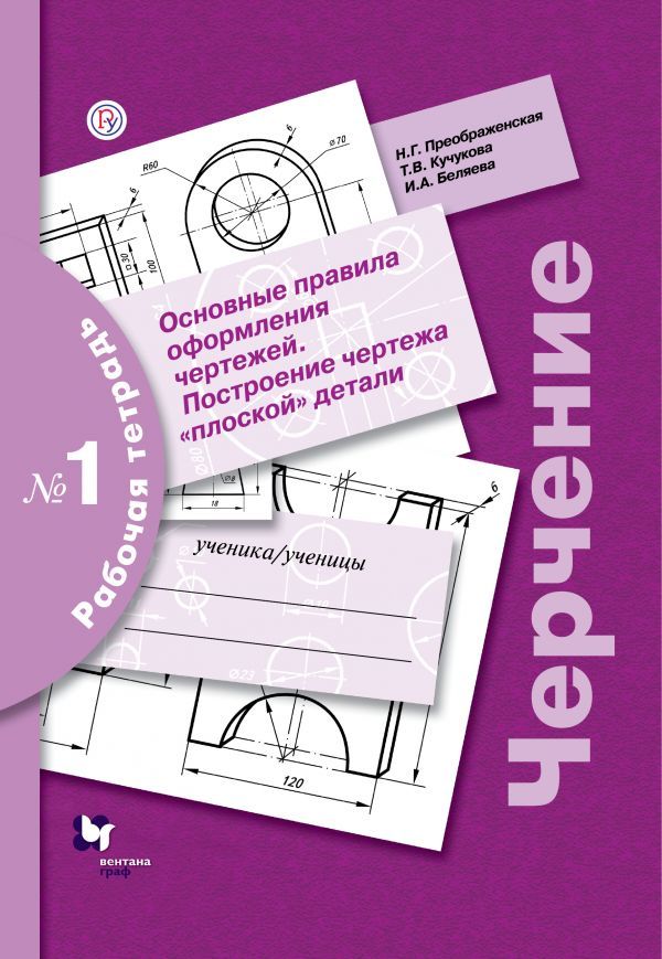 Черчение. Основные правила оформления чертежей. Построение чертежа "плоской" детали. Рабочая тетрадь №1.