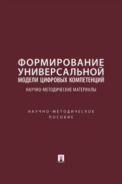 Формирование универсальной модели цифровых компетенций. Научно-методические материалы. Научно-методич. пос.-М.:Изд-во Проспект,2025.