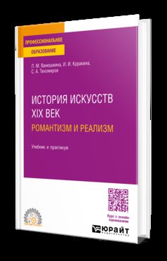 ИСТОРИЯ ИСКУССТВ. XIX ВЕК: РОМАНТИЗМ И РЕАЛИЗМ. Учебник и практикум для СПО