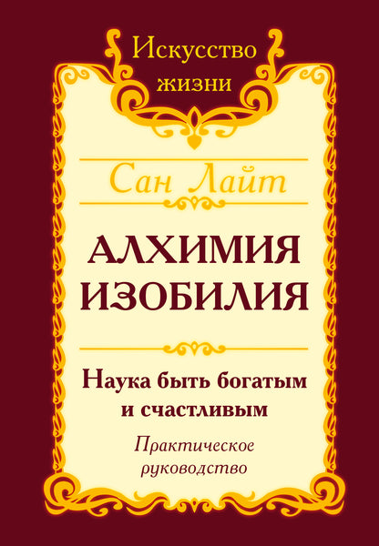 Сан Лайт. Алхимия изобилия. 4-е изд. Наука быть богатым и счастливым. Практическое руководство