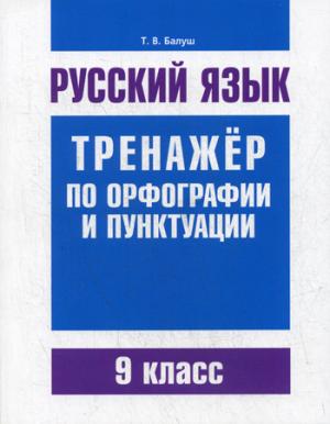 Русский язык. Тренажер по орфографии и пунктуации. 9 кл. Балуш Т.В.