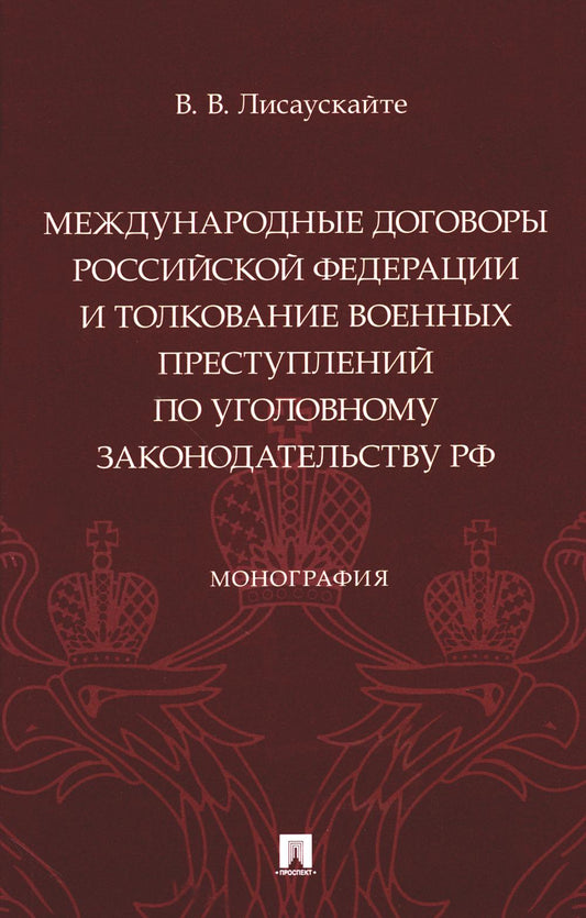 Международные договоры Российской Федерации и толкование военных преступлений по уголовному законодательству РФ. Монография.-М.:Проспект,2024.
