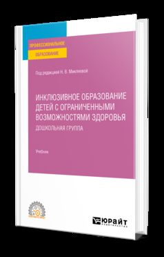ИНКЛЮЗИВНОЕ ОБРАЗОВАНИЕ ДЕТЕЙ С ОГРАНИЧЕННЫМИ ВОЗМОЖНОСТЯМИ ЗДОРОВЬЯ: ДОШКОЛЬНАЯ ГРУППА. Учебник для СПО