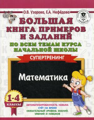 Большая книга примеров и заданий по всем темам курса начальной школы. 1-4 классы. Математика. Супертренинг