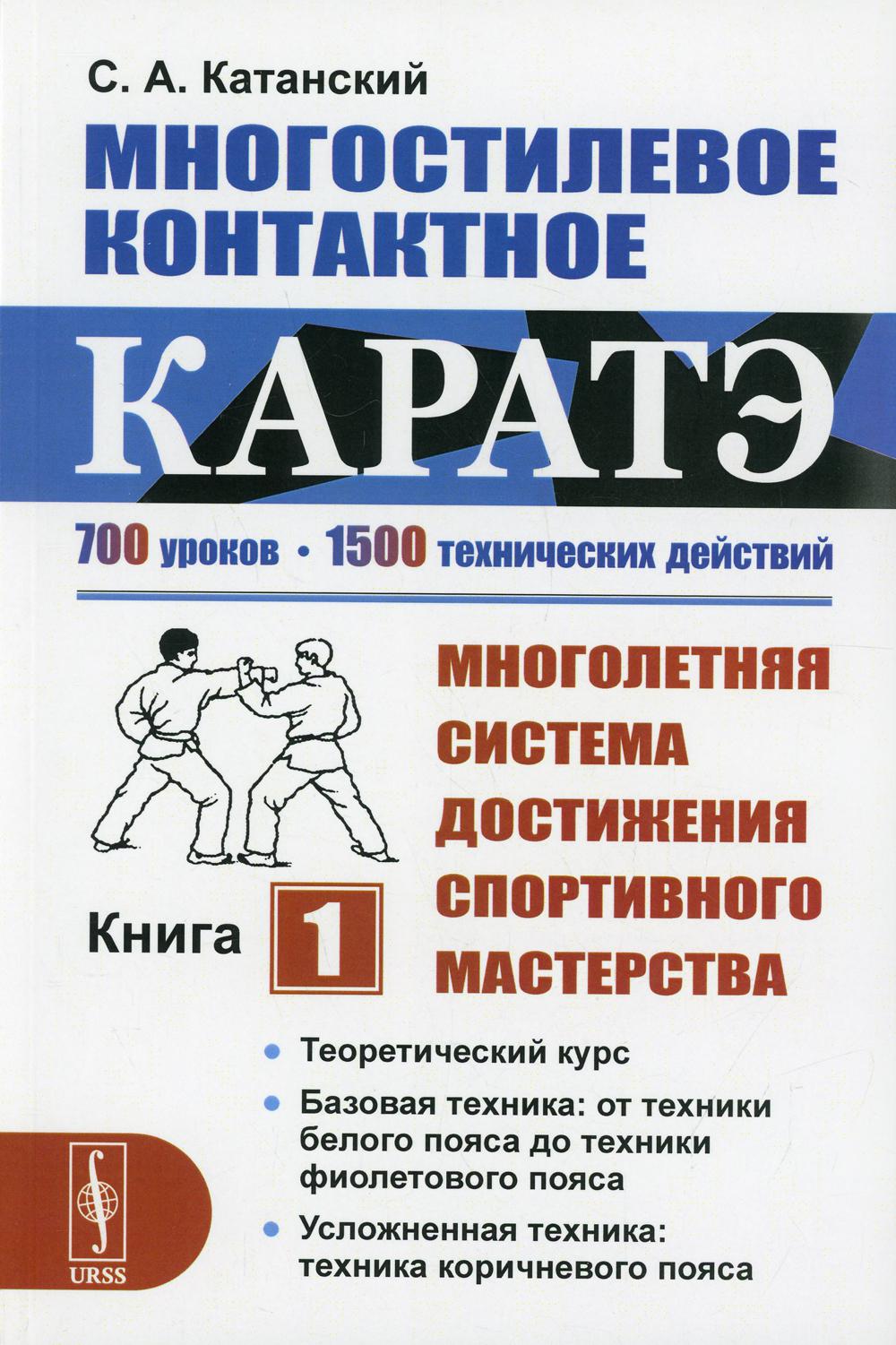 Многостилевое контактное каратэ. Книга 1: Теоретический курс. Базовая техника: от техники белого пояса до техники фиолетового пояса. Усложненная техника: техника коричневого пояса. (Многолетняя система достижения мастерства в восточных боевых искусствах)