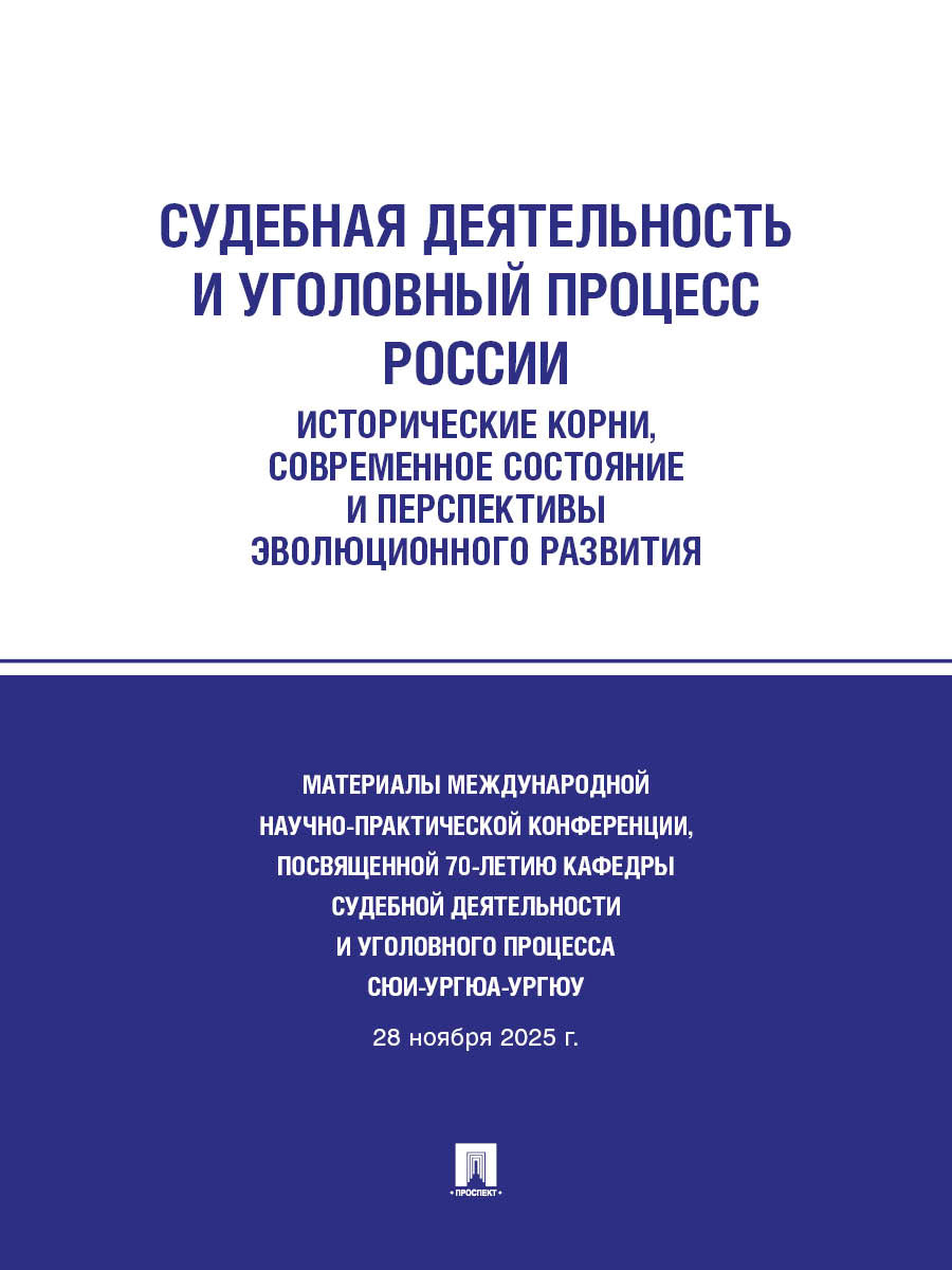 Судебная деятельность и уголовный процесс России: исторические корни, современное состояние и перспективы эволюционного развития : материалы Международной научно-практической конференции, посвященной 70-летию кафедры судебной деятельности и уголовного про
