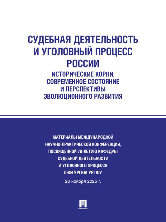 Судебная деятельность и уголовный процесс России: исторические корни, современное состояние и перспективы эволюционного развития : материалы Международной научно-практической конференции, посвященной 70-летию кафедры судебной деятельности и уголовного про