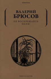 Не воскрешайте меня!. Брюсов В.Я.