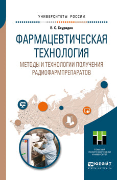 ФАРМАЦЕВТИЧЕСКАЯ ТЕХНОЛОГИЯ. МЕТОДЫ И ТЕХНОЛОГИИ ПОЛУЧЕНИЯ РАДИОФАРМПРЕПАРАТОВ. Учебное пособие для академического бакалавриата