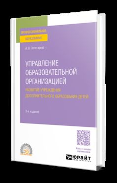 УПРАВЛЕНИЕ ОБРАЗОВАТЕЛЬНОЙ ОРГАНИЗАЦИЕЙ. РАЗВИТИЕ УЧРЕЖДЕНИЯ ДОПОЛНИТЕЛЬНОГО ОБРАЗОВАНИЯ ДЕТЕЙ 3-е изд., пер. и доп. Учебное пособие для СПО