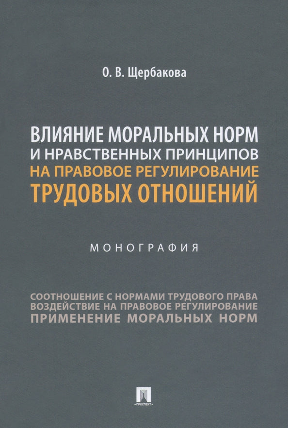 Влияние моральных норм и нравственных принципов на правовое регулирование трудовых отношений.Монография.-М.:Проспект,2021.