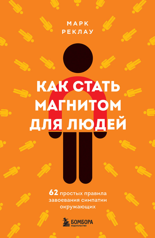 Как стать магнитом для людей. 62 простых правила завоевания симпатии окружающих