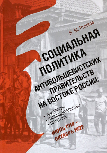 Социальная политика антибольшевистских правительств на востоке России: Идеология, законодательство, практика (июнь 1918 — октябрь 1922)